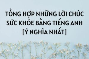 Tổng hợp lời chúc sức khỏe bằng tiếng anh
