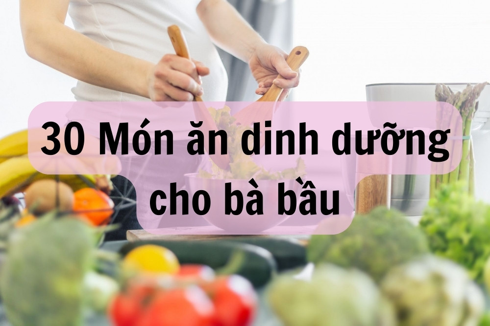 Hơn 30 món ăn dinh dưỡng cho bà bầu